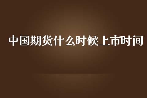 中国期货什么时候上市时间_https://cj004.lansai.wang_债券资讯_第1张