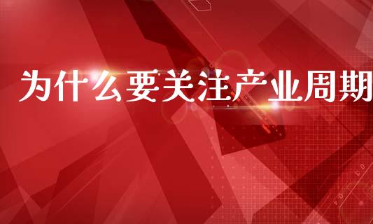 为什么要关注产业周期_https://cj004.lansai.wang_债券资讯_第1张