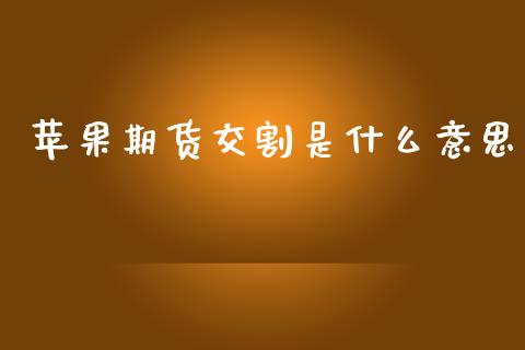 苹果期货交割是什么意思_https://cj004.lansai.wang_外汇交易_第1张