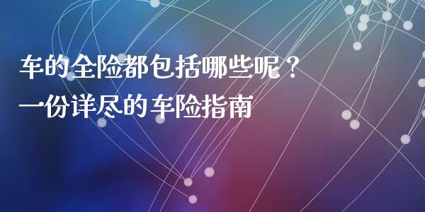 车的全险都包括哪些呢？ 一份详尽的车险指南_https://cj004.lansai.wang_外汇交易_第1张