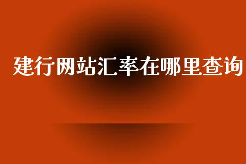 建行网站汇率在哪里查询_https://cj004.lansai.wang_外汇交易_第1张