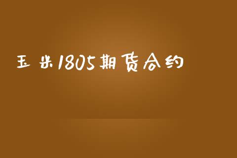 玉米1805期货合约_https://cj004.lansai.wang_外汇交易_第1张
