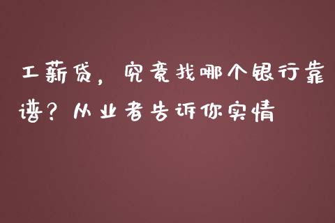 工薪贷，究竟找哪个银行靠谱？从业者告诉你实情_https://cj004.lansai.wang_财经新闻_第1张