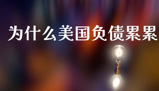 为什么美国负债累累_https://cj004.lansai.wang_财经新闻_第1张