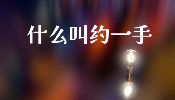 什么叫约一手_https://cj004.lansai.wang_金融监管_第1张