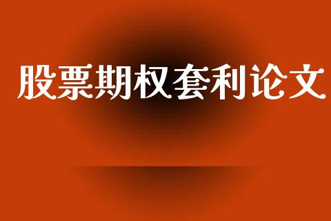 股票期权套利论文_https://cj004.lansai.wang_财经新闻_第1张