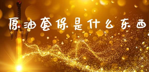 原油套保是什么东西_金融监管_第1张_期货开户_金融监管_外汇交易_债券资讯_全球市场_财经新闻 原油套保是什么东西_https://cj004.lansai.wang_金融监管_第1张