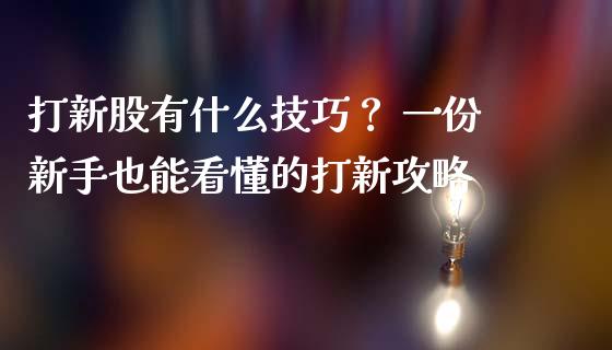 打新股有什么技巧？ 一份新手也能看懂的打新攻略_https://cj004.lansai.wang_外汇交易_第1张