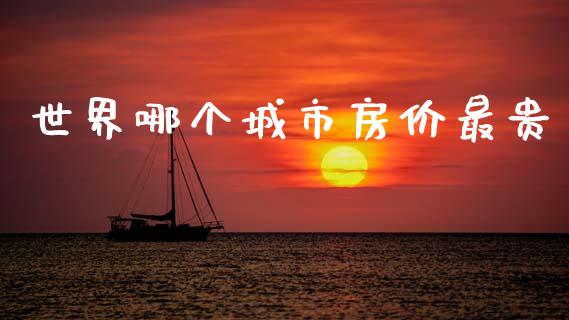 世界哪个城市房价最贵_https://cj004.lansai.wang_全球市场_第1张