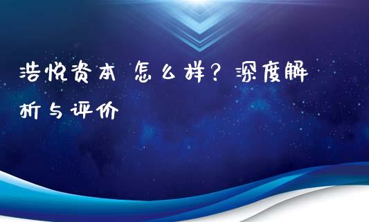 浩悦资本 怎么样？深度解析与评价_https://cj004.lansai.wang_外汇交易_第1张