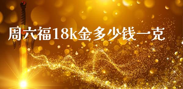 周六福18k金多少钱一克_https://cj004.lansai.wang_期货开户_第1张