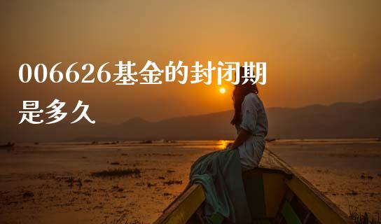 006626基金的封闭期是多久_https://cj004.lansai.wang_财经新闻_第1张