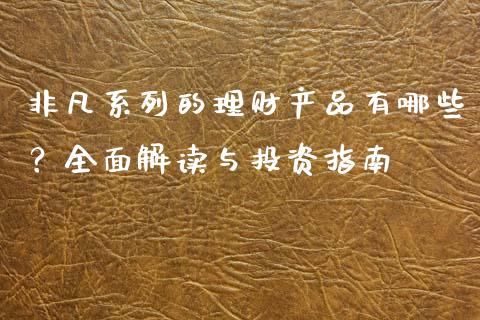 非凡系列的理财产品有哪些？全面解读与投资指南_https://cj004.lansai.wang_外汇交易_第1张