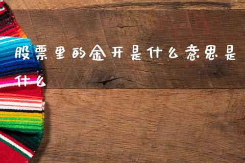 股票里的金开是什么意思是什么_https://cj004.lansai.wang_金融监管_第1张