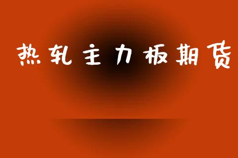 热轧主力板期货_https://cj004.lansai.wang_金融监管_第1张