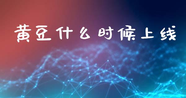 黄豆什么时候上线_https://cj004.lansai.wang_外汇交易_第1张