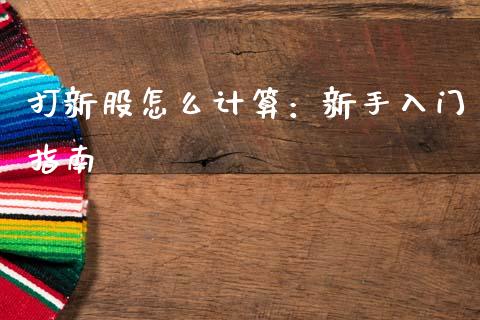 打新股怎么计算:新手入门指南_期货开户_第1张_期货开户_金融监管_外汇交易_债券资讯_全球市场_财经新闻 打新股怎么计算:新手入门指南_https://cj004.lansai.wang_期货开户_第1张