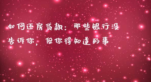 如何还房贷款：那些银行没告诉你，但你得知道的事_https://cj004.lansai.wang_财经新闻_第1张