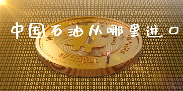 中国石油从哪里进口_https://cj004.lansai.wang_金融监管_第1张
