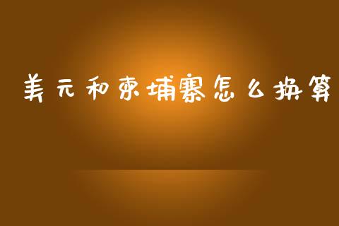 美元和柬埔寨怎么换算_https://cj004.lansai.wang_外汇交易_第1张