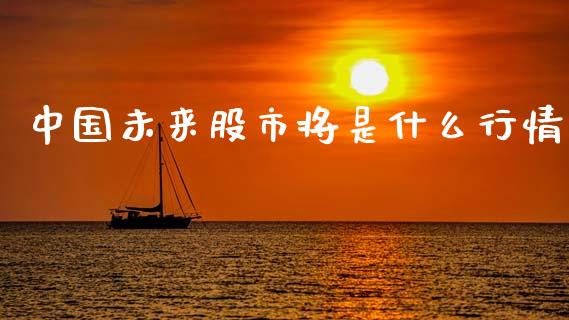 中国未来股市将是什么行情_https://cj004.lansai.wang_财经新闻_第1张