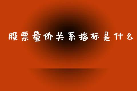 股票量价关系指标是什么_https://cj004.lansai.wang_财经新闻_第1张