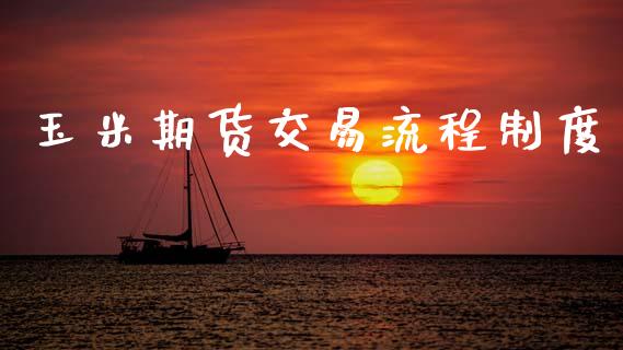 玉米期货交易流程制度_https://cj004.lansai.wang_全球市场_第1张