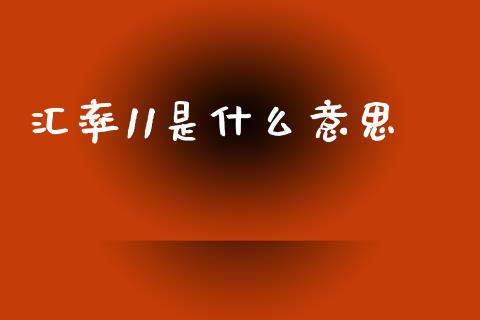 汇率11是什么意思_https://cj004.lansai.wang_全球市场_第1张