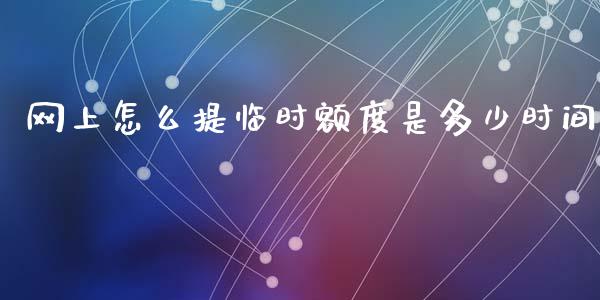 网上怎么提临时额度是多少时间_https://cj004.lansai.wang_外汇交易_第1张