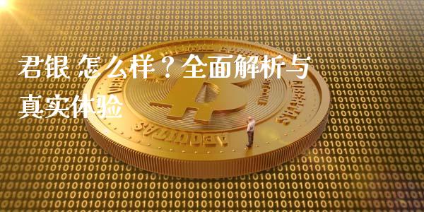 君银 怎么样?全面解析与真实体验_财经新闻_第1张_期货开户_金融监管_外汇交易_债券资讯_全球市场_财经新闻 君银 怎么样?全面解析与真实体验_https://cj004.lansai.wang_财经新闻_第1张