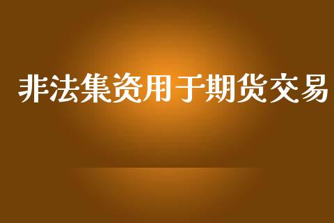 非法集资用于期货交易_https://cj004.lansai.wang_金融监管_第1张