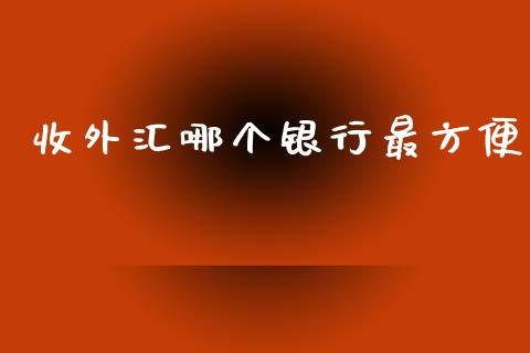 收外汇哪个银行最方便_https://cj004.lansai.wang_财经新闻_第1张