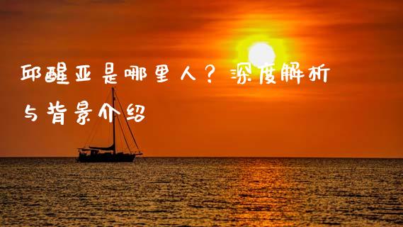 邱醒亚是哪里人？深度解析与背景介绍_https://cj004.lansai.wang_全球市场_第1张