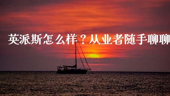 英派斯怎么样？从业者随手聊聊_https://cj004.lansai.wang_全球市场_第1张