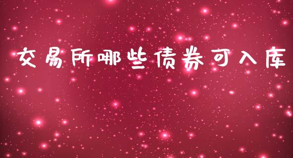 交易所哪些债券可入库_https://cj004.lansai.wang_期货开户_第1张
