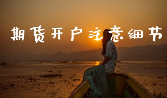 期货开户注意细节_https://cj004.lansai.wang_全球市场_第1张