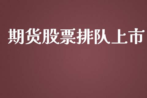 期货股票排队上市_https://cj004.lansai.wang_债券资讯_第1张