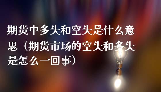 期货中多头和空头是什么意思(期货市场的空头和多头是怎么一回事)_全球市场_第1张_期货开户_金融监管_外汇交易_债券资讯_全球市场_财经新闻 期货中多头和空头是什么意思(期货市场的空头和多头是怎么一回事)_https://cj004.lansai.wang_全球市场_第1张