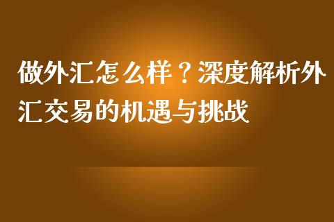 做外汇怎么样?深度解析外汇交易的机遇与挑战_全球市场_第1张_期货开户_金融监管_外汇交易_债券资讯_全球市场_财经新闻 做外汇怎么样?深度解析外汇交易的机遇与挑战_https://cj004.lansai.wang_全球市场_第1张