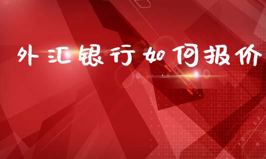 外汇银行如何报价_https://cj004.lansai.wang_金融监管_第1张