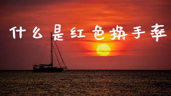什么是红色换手率_https://cj004.lansai.wang_期货开户_第1张