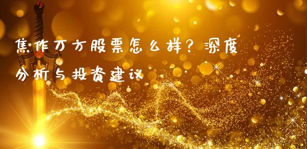 焦作万方股票怎么样？深度分析与投资建议_https://cj004.lansai.wang_全球市场_第1张
