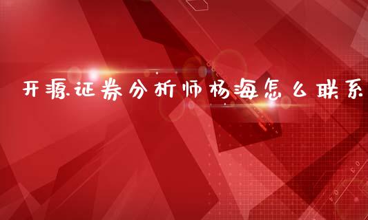 开源证券分析师杨海怎么联系_https://cj004.lansai.wang_外汇交易_第1张