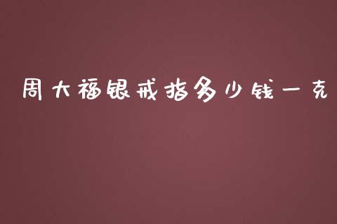 周大福银戒指多少钱一克_https://cj004.lansai.wang_外汇交易_第1张