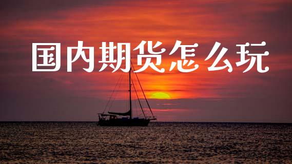 国内期货怎么玩_https://cj004.lansai.wang_债券资讯_第1张