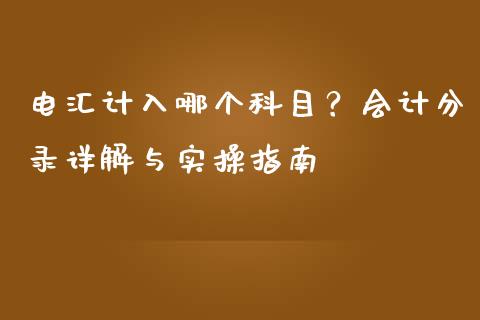 电汇计入哪个科目？会计分录详解与实操指南_https://cj004.lansai.wang_外汇交易_第1张