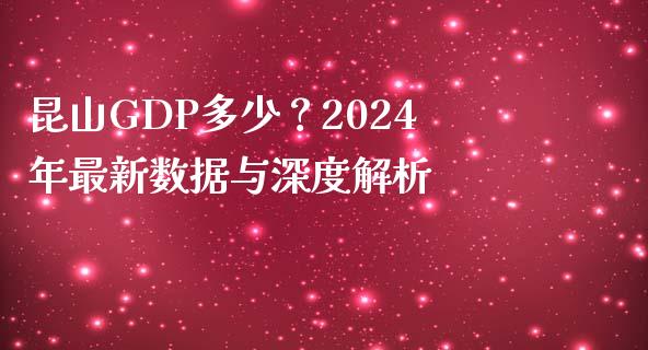 昆山GDP多少？2024年最新数据与深度解析_https://cj004.lansai.wang_债券资讯_第1张