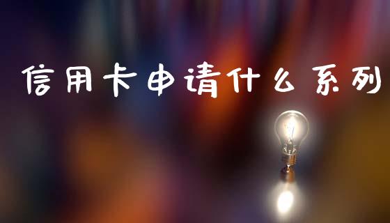 信用卡申请什么系列_https://cj004.lansai.wang_外汇交易_第1张