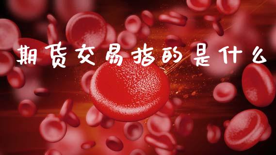 期货交易指的是什么_https://cj004.lansai.wang_外汇交易_第1张