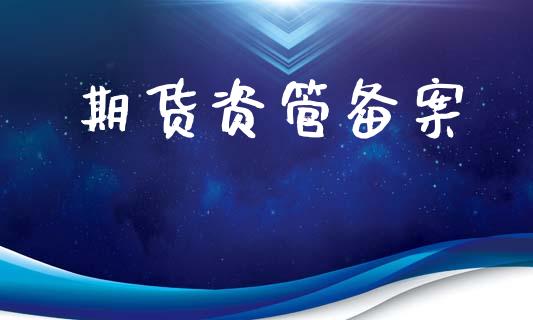 期货资管备案_https://cj004.lansai.wang_财经新闻_第1张